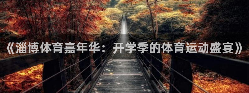谈球吧体育：《淄博体育嘉年华：开学季的体育运动盛宴》