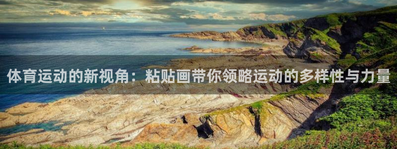 谈球吧体育官网：体育运动的新视角：粘贴画带你领略运动的多样性与力量
