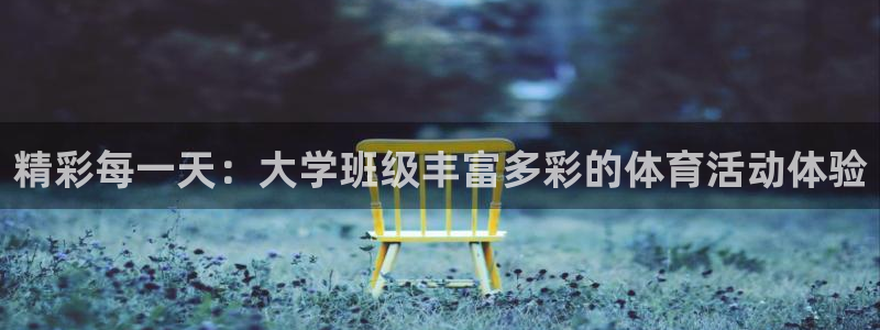 谈球吧体育官网：精彩每一天：大学班级丰富多彩的体育活动体验