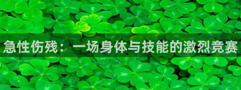 谈球吧：急性伤残：一场身体与技能的激烈竞赛