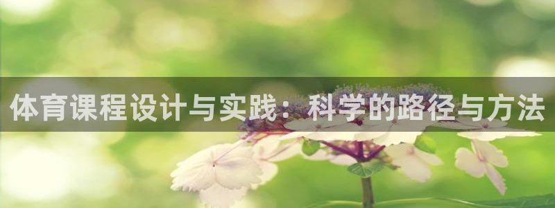 谈球吧体育官网：体育课程设计与实践：科学的路径与方法