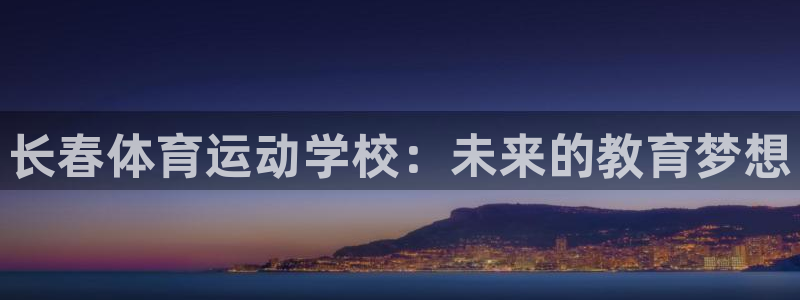 谈球吧体育：长春体育运动学校：未来的教育梦想