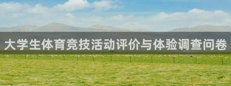 谈球吧体育官网：大学生体育竞技活动评价与体验调查问卷
